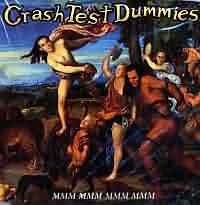 Mmm Mmm Mmm Mmm ----- Crash Test Dummies ----- 
"Mmm Mmm Mmm Mmm" war im Jahr 1994 der Hit der kanadischen Rockband "Crash Test Dummies".<br>
Dieser Titel war weltweit erfolgreich, war in England, Österreich, USA und in der Schweiz in den TopTen gelistet, in Deutschland sogar auf Platz 1.<br>
Andere jedoch weniger erfolgreiche Titel waren "Supermans Song", "The Ballad Of Peter Pumpkinhead" und "Afternoons & Coffeespoons".<br>
