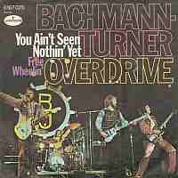 You Aint Seen Nothin Yet ----- Bachman-Turner Overdrive ----- 
"You Aint Seen Nothin Yet" war für die kanadische Rockband "Bachman-Turner Overdrive" im Jahr 1974 der Hit schlechthin.<br>
In Deutschland wie auch in den USA war dieser Titel auf Platz 1 gesetzt, aber auch in England, Österreich und der Schweiz hat der Song es in die TopTen geschafft.<br>
Zwei weitere, jedoch nicht so erfolgreiche Titel waren "Hey You" und "Roll On Down The Highway".<br>
