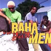 Who let the dogs out ----- Baha Men ----- 
Die Gruppe "Baha Men" stammt von den Bahamas und hatten im Jahr 2000 mit dem Song "Who let the dogs out" einen TopTen Hit landen knnen.
Andere weitaus weniger erfolgreiche Titel waren "You All Dat", "Move it Like This" und "Best Years of Our Lives".<br>
