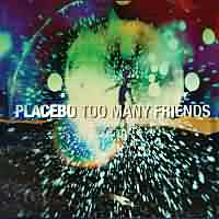 Too Many Friends ----- Placebo ----- 
"Too many Friends" aus dem Jahr 2000 war zumindest in Deutschland mit Platz 14 der erfolgreichste Song der englischen Rockband "Placebo".<br>
Andere Songs von "Placebo" waren u.a. "Nancy Boy" ,
"Song To Say Goodbye" und "For What It's Worth" .

