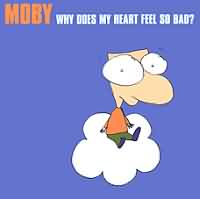 Why Does My Heart Feel So Bad ? ----- Moby ----- 
"Why Does My Heart Feel So Bad ?" aus dem Jahr 1999 gehrt zu den erfolgreichen Titeln von Richard Melville Hall alias Moby.<br>
Weitere Titel waren "Feeling So Real" , "Honey" , "Natural Blues" und "Porcelain".<br>
