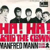 Ha! Ha! Said The Clown ----- Manfred Mann ----- 
"Ha! Ha! Said The Clown" aus dem Jahr 1967 ist einer der vielen Charterfolge von Manfred Mann bzw. Manfred Manns Earth Band.<br>
Der Titel war in Deutschland Deutschland wie auch der Schweiz ein Nummer 1 Hit und hat sich ganze 18 Wochen in den Charts gehalten.<br>
Andere TopTen Hits von Manfred Mann bzw. Manfred Manns Earth Band waren "Do Wah Diddy Diddy" ,
"Mighty Quinn" ,
"My Name Is Jack" ,
"Fox On The Run" und
"".
