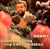 Good Morning My Sweet Adalita ----- Ronny ----- 
Ronny (Wolfgang Roloff) war ein erfolgreicher Schlagersnger der 60iger Jahre.<br>
Ronny hatte ber 10 TopTen Hits in den deutschen Charts, zu seinen bekanntesten Liedern gehrt
"Oh My Darling Caroline" ,
" Kenn Ein Land" ,
"Kleine Annabell" und
"Er War Nur Ein Armer Zigeuner" .<br>
Der Titel "Good Morning My Sweet Adalita" aus dem Jahr 1971 ist einer seiner letzten Charterfolge jedoch auch einer der nicht ganz so erfolgreichen, der Titel hat es nur bis auf Platz 33 der Charts geschafft.<br>

