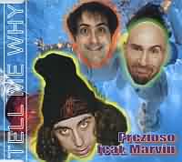 Tell Me Why ----- Prezioso & Marvin ----- 
Prezioso & Marvin ist eine im Jahr 1998 gegrndete Dance-Formation die in Deutschland einige Charthits hatte.<br>
"Tell Me Why" aus dem Jahr 1999 ist mit Platz zehn dabei der erfolgreichste Titel.<br>
Weitere Charttitel von Prezioso & Marvin waren auch "Let me stay" , "Rock the Discothek" sowie "Lets Talk About a Man".<br>
