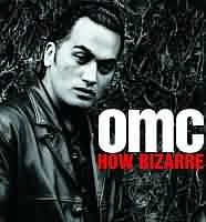 How Bizzare ----- OMC ----- 
OMC war eine Popband die im Jahr 1996 mit dem Titel "How Bizzare" einen internationalen TopTen Hit hatten.<br>
Der Song verfehlte in Deutschland knapp den ersten Platz, hat dies jedoch in stereich geschafft.<br>
Weitere Titel von OMC waren "On the Run" und "Right On" !<br>
